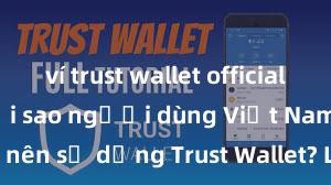 ví trust wallet official download Tại sao người dùng Việt Nam nên sử dụng Trust Wallet? Lợi ích và rủi ro