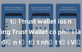 tải trust wallet ios nhanh không Trust Wallet có phải là ví điện tử tốt nhất tại Việt Nam không?