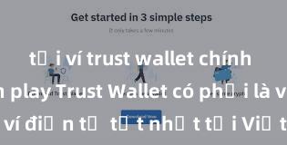 tải ví trust wallet chính thức từ ch play Trust Wallet có phải là ví điện tử tốt nhất tại Việt Nam không?