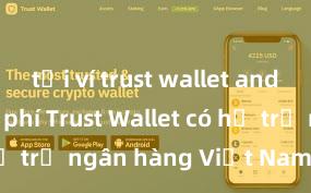 tải ví trust wallet android miễn phí Trust Wallet có hỗ trợ ngân hàng Việt Nam không?