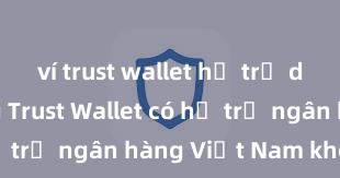 ví trust wallet hỗ trợ dapp không Trust Wallet có hỗ trợ ngân hàng Việt Nam không?